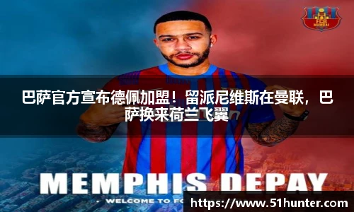 巴萨官方宣布德佩加盟！留派尼维斯在曼联，巴萨换来荷兰飞翼
