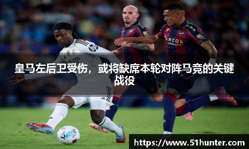 皇马左后卫受伤，或将缺席本轮对阵马竞的关键战役