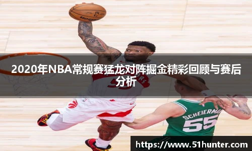2020年NBA常规赛猛龙对阵掘金精彩回顾与赛后分析