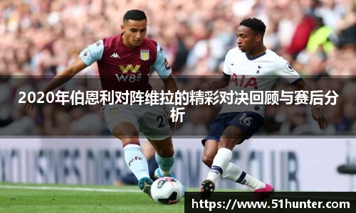 2020年伯恩利对阵维拉的精彩对决回顾与赛后分析