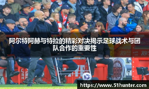 阿尔特阿赫与特拉的精彩对决揭示足球战术与团队合作的重要性