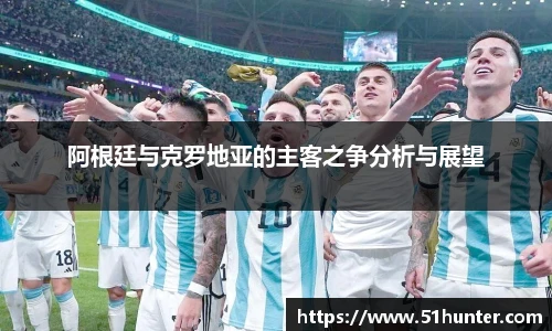 阿根廷与克罗地亚的主客之争分析与展望