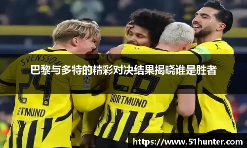 巴黎与多特的精彩对决结果揭晓谁是胜者