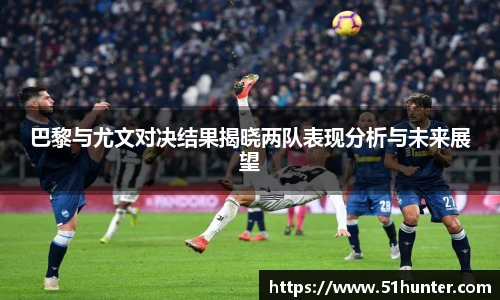 巴黎与尤文对决结果揭晓两队表现分析与未来展望
