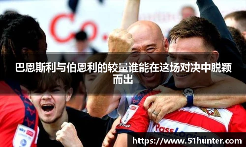 巴恩斯利与伯恩利的较量谁能在这场对决中脱颖而出